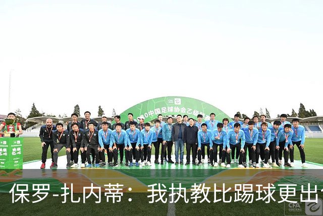 保罗-扎内蒂：我执教比踢球更出色；我们全家都支持AC米兰