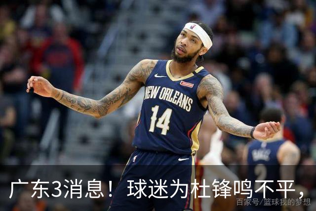 广东3消息！球迷为杜锋鸣不平，胡明轩展现领袖气质，王仕鹏预言成真