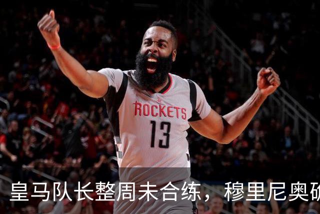 皇马队长整周未合练，穆里尼奥确认他不会首发
