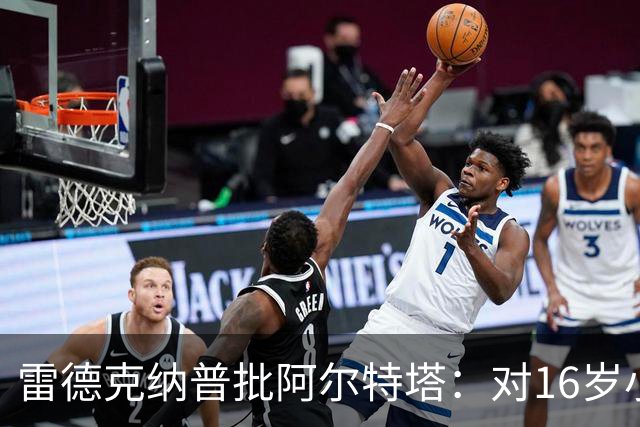 雷德克纳普批阿尔特塔：对16岁小将太凶了